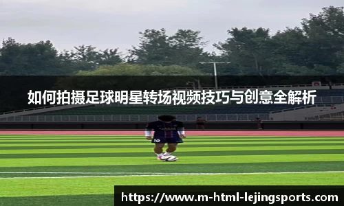 如何拍摄足球明星转场视频技巧与创意全解析