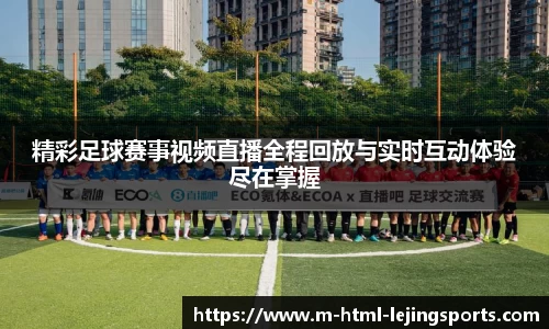 精彩足球赛事视频直播全程回放与实时互动体验尽在掌握
